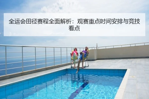 全运会田径赛程全面解析：观赛重点时间安排与竞技看点