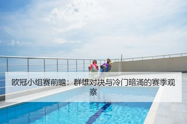 欧冠小组赛前瞻：群雄对决与冷门暗涌的赛季观察