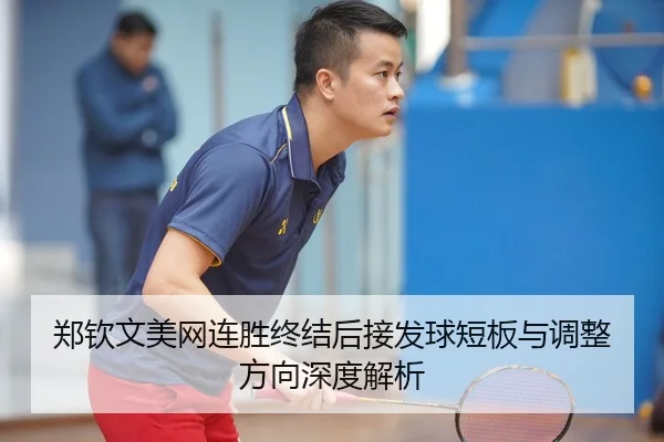 郑钦文美网连胜终结后接发球短板与调整方向深度解析