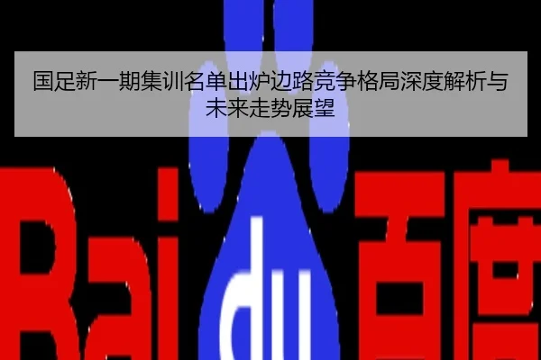 国足新一期集训名单出炉边路竞争格局深度解析与未来走势展望